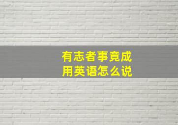 有志者事竟成 用英语怎么说